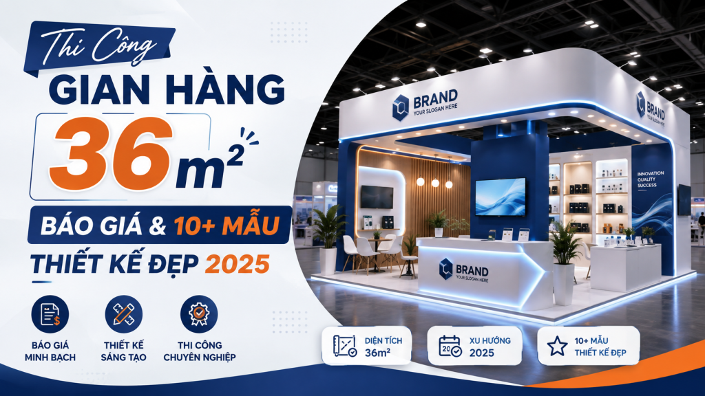 Thi Công Gian Hàng 36m²: Báo Giá & 10+ Mẫu Thiết Kế Đẹp 2026