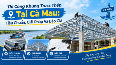 Thi Công Khung Truss Thép Tại Cà Mau: Tiêu Chuẩn, Giải Pháp Và Báo Giá