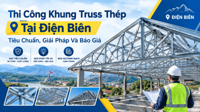 Thi Công Khung Truss Thép Tại Điện Biên: Tiêu Chuẩn, Giải Pháp Và Báo Giá