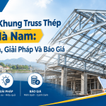 Thi Công Khung Truss Thép Tại Hà Nam: Tiêu Chuẩn, Giải Pháp Và Báo Giá