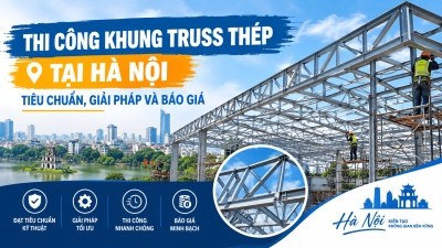 Thi Công Khung Truss Thép Tại Hà Nội: Tiêu Chuẩn, Giải Pháp Và Báo Giá