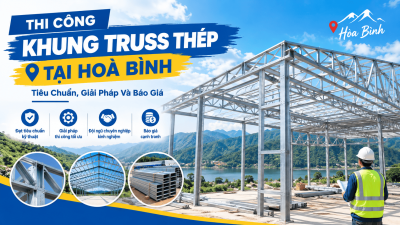 Thi Công Khung Truss Thép Tại Hoà Bình: Tiêu Chuẩn, Giải Pháp Và Báo Giá