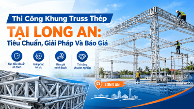 Thi Công Khung Truss Thép Tại Long An: Tiêu Chuẩn, Giải Pháp Và Báo Giá