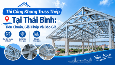 Thi Công Khung Truss Thép Tại Thái Bình: Tiêu Chuẩn, Giải Pháp Và Báo Giá